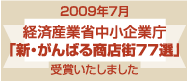 2009年7月経済産業省中小企業庁「新・がんばる商店街77選」を受賞いたしました